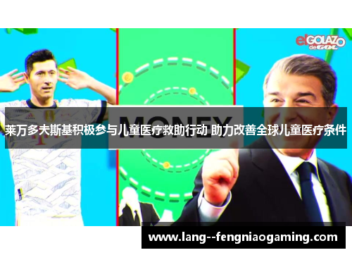 莱万多夫斯基积极参与儿童医疗救助行动 助力改善全球儿童医疗条件