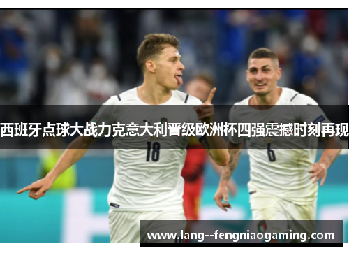 西班牙点球大战力克意大利晋级欧洲杯四强震撼时刻再现