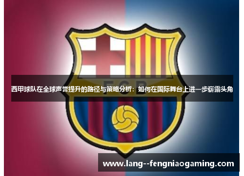 西甲球队在全球声誉提升的路径与策略分析：如何在国际舞台上进一步崭露头角