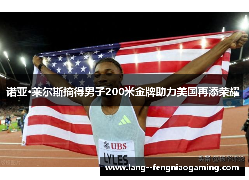 诺亚·莱尔斯摘得男子200米金牌助力美国再添荣耀 