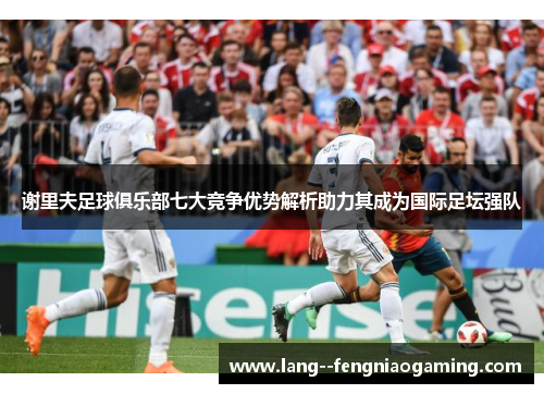 谢里夫足球俱乐部七大竞争优势解析助力其成为国际足坛强队