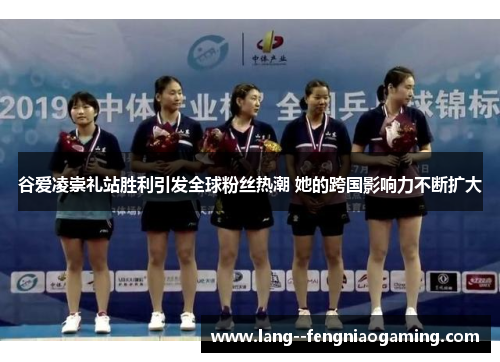 谷爱凌崇礼站胜利引发全球粉丝热潮 她的跨国影响力不断扩大