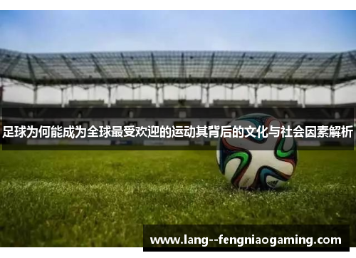 足球为何能成为全球最受欢迎的运动其背后的文化与社会因素解析 足球为何能成为全球最受欢迎的运动其背后的文化与社会因素解析