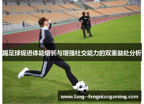 踢足球促进体能增长与增强社交能力的双重益处分析