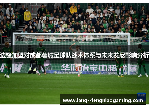 边锋加盟对成都蓉城足球队战术体系与未来发展影响分析 边锋加盟对成都蓉城足球队战术体系与未来发展影响分析