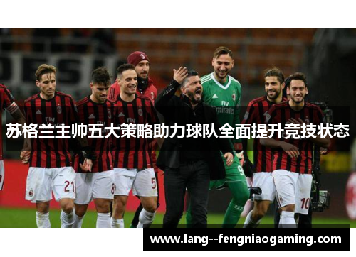 苏格兰主帅五大策略助力球队全面提升竞技状态 苏格兰主帅五大策略助力球队全面提升竞技状态