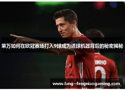 莱万如何在欧冠赛场打入9球成为进球机器背后的秘密揭秘