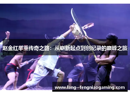 赵金红举重传奇之路：从崭新起点到创纪录的巅峰之旅