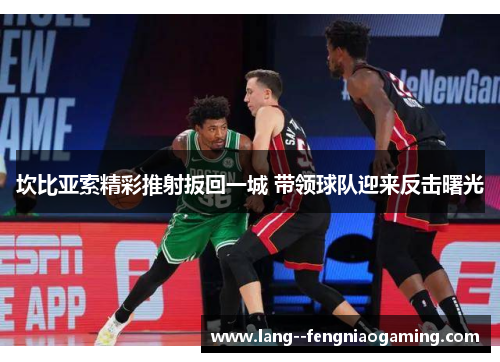 坎比亚索精彩推射扳回一城 带领球队迎来反击曙光 坎比亚索精彩推射扳回一城 带领球队迎来反击曙光