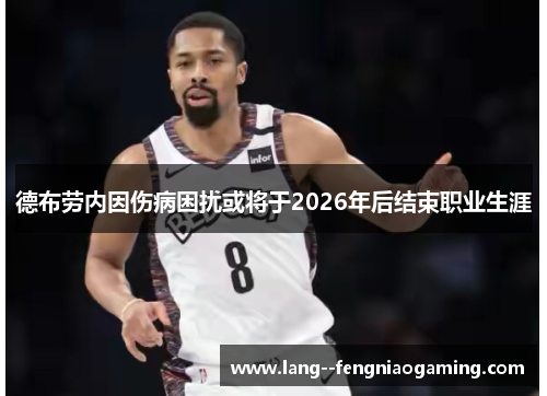 德布劳内因伤病困扰或将于2026年后结束职业生涯 德布劳内因伤病困扰或将于2026年后结束职业生涯