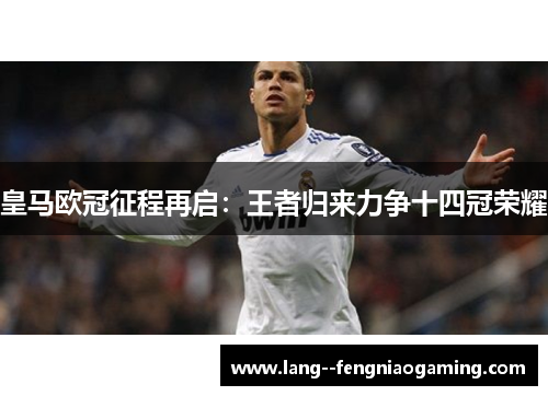 皇马欧冠征程再启：王者归来力争十四冠荣耀