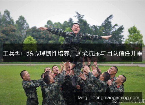 工兵型中场心理韧性培养，逆境抗压与团队信任并重