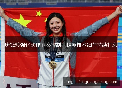 唐钱婷强化动作节奏控制，蛙泳技术细节持续打磨
